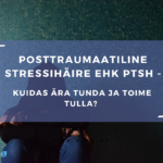 Elu5 – posttraumaatiline stressihäire, sümptomid ja ravi